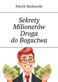 Sekrety Milionerów Droga do Bogactwa - Patryk Markowski - ebook