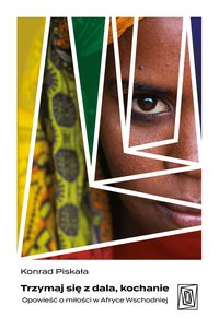Trzymaj się z dala, kochanie. Opowieść o miłości w Afryce Wschodniej - Konrad Piskała - ebook
