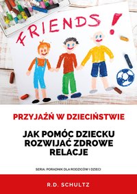 PRZYJAŹŃ W DZIECIŃSTWIE. Jak pomóc dziecku rozwijać zdrowe relacje. - R.D. Schultz - ebook