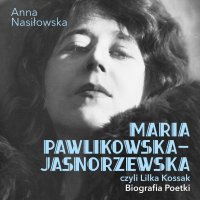 Maria Pawlikowska-Jasnorzewska, czyli Lilka Kossak. Biografia poetki - Anna Nasiłowska - audiobook