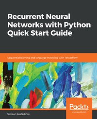 Recurrent Neural Networks with Python Quick Start Guide - Simeon Kostadinov - ebook