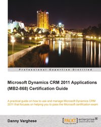 Microsoft Dynamics CRM 2011 Applications (MB2-868) Certification Guide - Danny Varghese - ebook