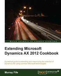 Extending Microsoft Dynamics AX 2012 Cookbook - Murray Fife - ebook