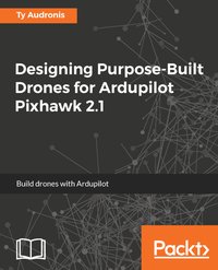 Designing Purpose-Built Drones for Ardupilot Pixhawk 2.1 - Ty Audronis - ebook