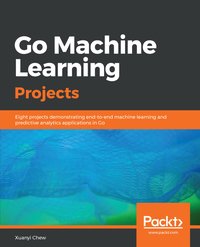 Go Machine Learning Projects - Xuanyi Chew - ebook