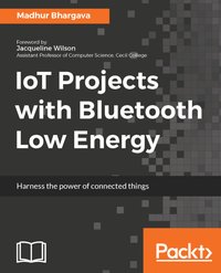 IoT Projects with Bluetooth Low Energy - Madhur Bhargava - ebook