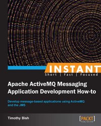 Instant Apache ActiveMQ Messaging Application Development How-to - Timothy Bish - ebook