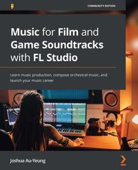 Music for Film and Game Soundtracks with FL Studio - Joshua Au-Yeung - ebook