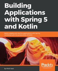 Building Applications with Spring 5 and Kotlin - Miloš Vasić - ebook