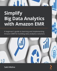 Simplify Big Data Analytics with Amazon EMR - Sakti Mishra - ebook