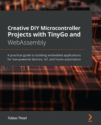 Creative DIY Microcontroller Projects with TinyGo and WebAssembly - Tobias Theel - ebook