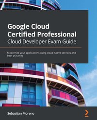 Google Cloud Certified Professional Cloud Developer Exam Guide - Sebastian Moreno - ebook