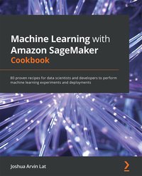 Machine Learning with Amazon SageMaker Cookbook - Joshua Arvin Lat - ebook