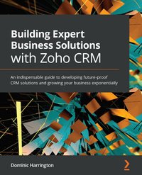 Building Expert Business Solutions with Zoho CRM - Dominic Harrington - ebook