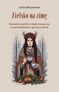 Zielsko na zimę. Herbatki, mazidła i olejki eteryczne  na przeziębienie i gorszy nastrój - Julia Wizowska - ebook