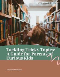 Tackling tricky topics - a guide for parents of curious kids - Aleksandra Muszynska - ebook