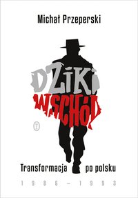 Dziki Wschód. Transformacja po polsku 1986-1993 - Michał Przeperski - ebook
