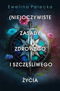 (Nie)oczywiste zasady zdrowego i szczęśliwego życia - Ewelina Pałecka - ebook