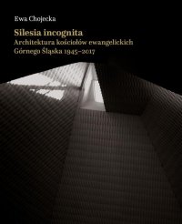Silesia incognita. Architektura kościołów ewangelickich Górnego Śląska 1945-2017 - Ewa Chojecka - ebook