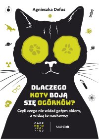 Dlaczego koty boją się ogórków? Czyli czego nie widać gołym okiem, a widzą to naukowcy - Agnieszka Defus - ebook
