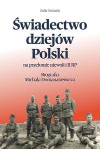 Świadectwo dziejów Polski na przełomie niewoli i II RP. Biografia Michała Domanasiewicza - Zofia Gwiazda - ebook