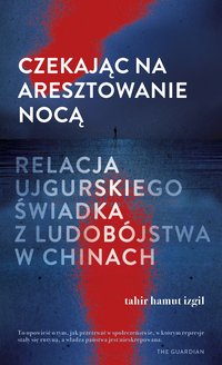 Czekając na aresztowanie nocą. Relacja ujgurskiego świadka z ludobójstwa w Chinach - Tahir Hamut Izgil - ebook