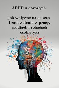 ADHD u dorosłych   Jak wpływać na sukces  i zadowolenie w pracy, studiach i relacjach osobistych - Doris Parsley - ebook