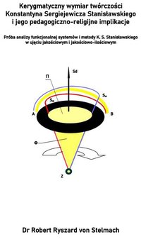 Kerygmatyczny wymiar twórczości Konstantyna Siergiejewicza Stanisławskiego i jego pedagogiczno-religijne implikacje Próba analizy funkcjonalnej systemów twórczości i metody w ujęciu jakościowym i jakościowo-ilościowym - ROBERT STELMACH - ebook