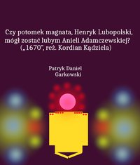 Czy potomek magnata, Henryk Lubopolski, mógł zostać lubym Anieli Adamczewskiej? („1670”, reż. Kordian Kądziela) - Patryk Daniel Garkowski - ebook