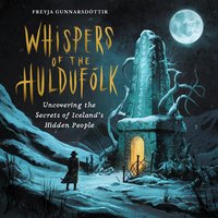 Whispers Of The Huldufólk. Uncovering The Secrets Of Iceland's Hidden People - Freyja Gunnarsdóttir - audiobook