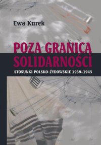 Poza Granicą Solidarności. Stosunki polsko-żydowskie 1939-1945 - Ewa Kurek - ebook