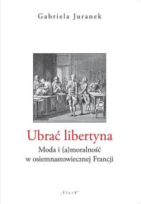 Ubrać libertyna. Moda i (a)moralność w osiemnastowiecznej Francji - Gabriela Juranek - ebook