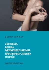Anoreksja. Bulimia. Wewnętrzny przymus nadmiernego jedzenia. Otyłość - Dorota Sawicka - ebook