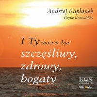 I Ty możesz być szczęśliwy, zdrowy, bogaty - Andrzej Kapłanek - audiobook