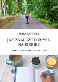 Jak znaleźć pomysł na siebie? Praktycznie, konkretnie, na luzie! - Maja Kornel - ebook