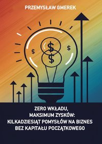 Zero wkładu, maksimum zysków: kilkadziesiąt pomysłów na biznes bez kapitału początkowego - Przemysław Gmerek - ebook