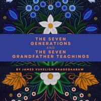 Seven Generations and the Seven Grandfather Teachings - Vukelich Kaagegaabaw James Vukelich Kaagegaabaw - audiobook
