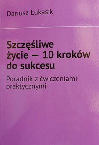 Szczęśliwe życie - 10 kroków do sukcesu - Dariusz Łukasik - ebook