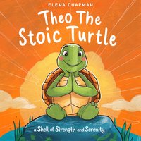 Theo The Stoic Turtle. A Shell Of Strength And Serenity - Elena Chapman - audiobook