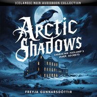 Arctic Shadows. Unveiling Iceland's Dark Secrets. Icelandic Noir Audiobook Collection - Freyja Gunnarsdóttir - audiobook