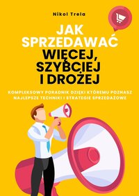 Jak sprzedawać więcej, szybciej i drożej - kompleksowy poradnik - Nikol Trela - ebook