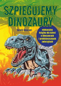 Szpiegujemy dinozaury – edukacyjna książka dla dzieci o dinozaurach i prehistorycznych zwierzętach. Interesujące fakty, ciekawostki, quizy oraz zagadki z odpowiedziami dla młodych paleontologów w wieku powyżej 7 lat - Dawid Amarant - ebook