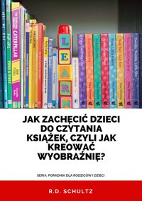 Jak zachęcić dzieci do czytania książek, czyli jak kreować wyobraźnię? - R.D. Schultz - ebook