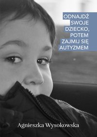 Odnajdź swoje dziecko, potem zajmij się autyzmem - Agnieszka Wysokowska - ebook