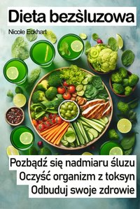 Dieta bezśluzowa. Pozbądź się nadmiaru śluzu, oczyść organizm z toksyn, odbuduj swoje zdrowie - Nicole Eckhart - ebook