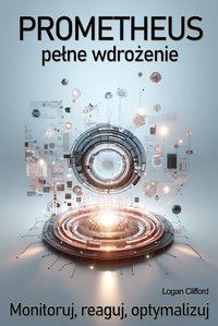 Prometheus - pełne wdrożenie. Monitoruj, reaguj, optymalizuj - Logan Miller - ebook