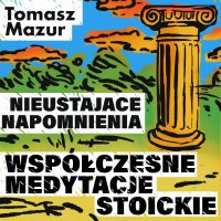 Nieustające napomnienia. Współczesne medytacje stoickie - Tomasz Mazur - audiobook
