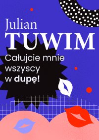 Wiersz, w którym autor grzecznie, ale stanowczo uprasza liczne zastępy bliźnich, aby go w dupę pocałowali - Julian Tuwim - ebook