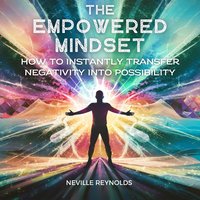 The Empowered Mindset. How To Instantly Transfer Negativity Into Possibility - Neville Reynolds - audiobook