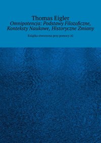 Omnipotencja: Podstawy Filozoficzne, Konteksty Naukowe, Historyczne Zmiany - Thomas Eigler - ebook
